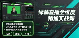 绿幕直播全维度精通实战课|零基础电脑抠像直播、OBS高阶调试、多平台高清开播、直播间视觉美化落地教程-如意资源库