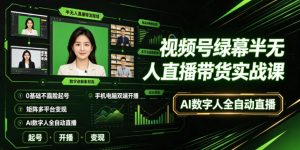 视频号绿幕半无人直播带货实战课|0基础不露脸起号、手机电脑双端开播、矩阵多平台变现、AI数字人全自动直播-如意资源库