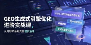 GEO生成式引擎优化进阶实战课|EEAT+DSS双驱动内容体系、用户模型搭建、数据复盘、全域流量增长闭环落地教程-如意资源库
