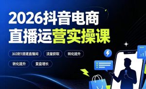 2026抖音电商直播运营实操课:从0到1搭建直播间,掌握流量获取、千川投放、转化提升与复盘增长-如意资源库