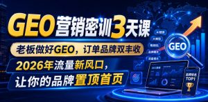 GEO营销密训3天课，老板做好GEO，订单品牌双丰收，2026年流量新风口，让你的品牌置顶首页-如意资源库