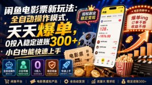 闲鱼电影票新玩法：全自动操作模式，天天爆单，0投入稳定进账300+，小白也能快速上手【揭秘】-如意资源库