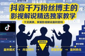 抖音千万粉丝博主的影视解说精选独家教学,干货满满,掌握影视解说盈利密码(更新)-如意资源库