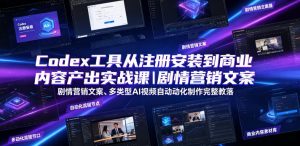 Codex工具从注册安装到商业内容产出实战课|剧情营销文案、多类型AI视频自动化制作完整落地教程-如意资源库