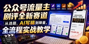 公众号流量主剧评全新赛道,从选题、AI写稿到降重,全流程实战教学-如意资源库