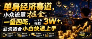 单身经济赛道，小众流量掘金，一鱼四吃，一个月轻松3W+，非常适合小白快速上手【揭秘】-如意资源库