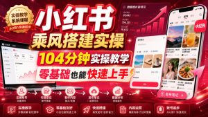 小红书乘风搭建实操,104分钟实操教学,零基础也能快速上手-如意资源库