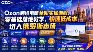 Ozon跨境电商全阶实操课程,零基础落地教学,快速低成本切入俄罗斯市场-如意资源库