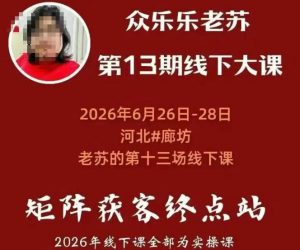 矩阵获客·众乐乐老苏·6月26-28号线下课，14小时录音+字幕+课件资料，完整保姆级矩阵实操手法与案例拆解，全程干货-如意资源库