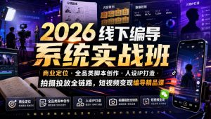 2026线下编导系统实战班｜商业定位・全品类脚本创作・人设IP打造・拍摄投放全链路，短视频变现编导精品课-如意资源库