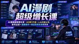 AI漫剧超级增长课｜从0到1打造一人AI内容公司，账号运营+漫剧制作+商业变现全流程实战-如意资源库