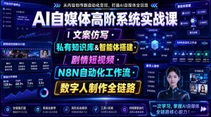 AI自媒体高阶系统实战课｜文案仿写・私有知识库&智能体搭建・剧情短视频・N8N自动化工作流・数字人制作全链路-如意资源库
