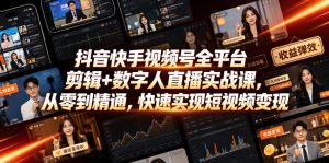 抖音快手视频号全平台剪辑+数字人直播实战课，从零到精通，快速实现短视频变现(更新2026年6月)​-如意资源库