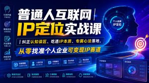 普通人互联网IP定位实战课｜纠正认知误区、吃透IP本质、专属心法落地，从零找准个人企业可变现IP赛道-如意资源库
