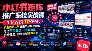 小红书矩阵推广系统实战课｜1个人玩10个号，AI批量二创去重产出爆款笔记，吃透平台算法、SEO占位、安全导流，放大全域免费流量-如意资源库