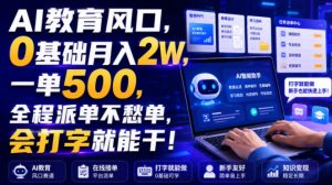 AI教育风口，0基础月入2W，一单500，全程派单不愁单，会打字就能干！【揭秘】-如意资源库