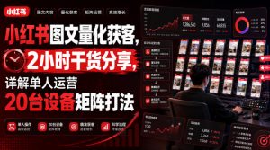 小红书图文量化获客，2小时干货分享，详解单人运营20台设备矩阵打法-如意资源库