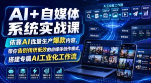 AI+自媒体系统实战课，依靠AI批量生产爆款内容，带你告别传统低效的自媒体创作模式，搭建专属AI工业化工作流-如意资源库