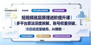 短视频底层原理进阶提升课|多平台算法深度拆解、账号权重突破、冷启动流量破局、AI爆款内容落地与全域账号运营实战教程-如意资源库