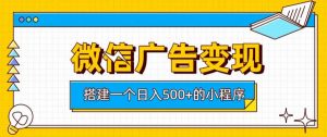 微信广告变现,轻松日入500+,搭建实用小程序,客户长期稳定使用,躺賺广告收益【揭秘】-如意资源库