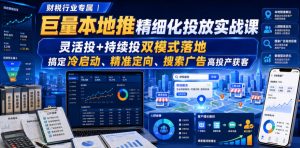 财税行业专属|巨量本地推精细化投放实战课,灵活投+持续投双模式落地,搞定冷启动、精准定向、搜索广告高投产获客-如意资源库