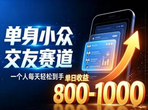 单身小众交友赛道，一个人每天轻松到手1000+，落地快、见效稳【揭秘】-如意资源库