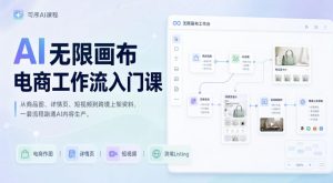 AI无限画布电商工作流入门课,从电商图片、详情页、带货视频到TK亚马逊产品上架模板实战,一套课程搞定-如意资源库