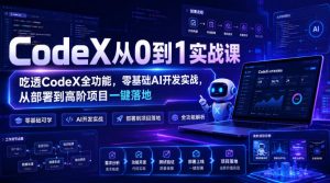 CodeX从0到1实战课,吃透CodeX全功能,零基础AI开发实战,从部署到高阶项目一键落地-如意资源库