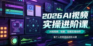 2026AI视频实操进阶课,AI短视频、短剧、动画实操创作,每个人的零基础进阶ai课(更新0825)-如意资源库