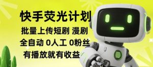 快手荧光计划全自动批量上传短剧漫剧,每天轻松几张【揭秘】-如意资源库
