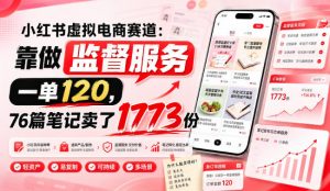 小红书虚拟电商赛道:靠做监督服务,一单120,76篇笔记卖了1773份-如意资源库