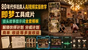 80年代怀旧真人AI视频实操教学,即梦工具成片、镜头故事提示词全套模板,解锁伙伴计划分成计划商单收徒等多重收益-如意资源库