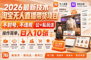2026最新技术，淘宝无人直播带货项目，不封号，不违规，公+私玩法，操作简单，日入10张【揭秘】-如意资源库