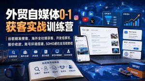 外贸自媒体0-1获客实战训练营|谷歌精准搜客、海外全社媒获客、开发信撰写、报价收款、账号环境搭建、SOHO避坑全流程教程(更新)-如意资源库