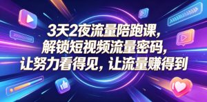3天2夜流量陪跑课，解锁短视频流量密码，让努力看得见，让流量賺得到（更新0810）-如意资源库