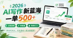 2026 AI写作新蓝海,一单500+,全程派单,附渠道,告别打工!【揭秘】-如意资源库