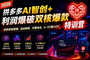 2026拼多多AI智创+利润爆破双核爆款特训营，收获底层逻辑、活动矩阵、付费优化、0-1打爆SOP（更新0810）-如意资源库