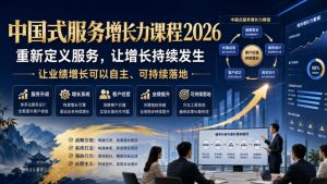 中国式服务增长力课程2026，重新定义服务，让增长持续发生，让业绩增长可以自主、可持续落地-如意资源库