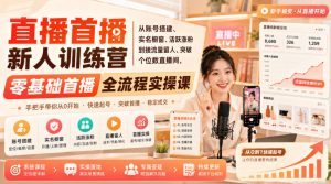 直播首播新人训练营|从账号搭建、实名橱窗、活跃涨粉到接流量留人、突破个位数直播间,零基础首播全流程实操课-如意资源库