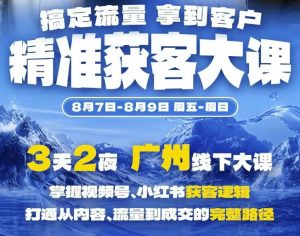 精准获客实战大课,掌握视频号、小红书获客逻辑,打通从内容、流量到成交的完整路径(广州站8.7-9)-如意资源库
