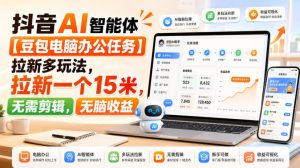 抖音AI智能体【豆包电脑办公任务】拉新多玩法,拉新一个15米,无需剪辑,无脑收益-如意资源库