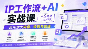 IP工作流+AI实战课,从0搭建IP工作流,用AI放大内容、经营与变现-如意资源库