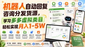 机器人自动回复咨询分发货源,学习多多虚拟类目轻松实现月入1-5W【揭秘】-如意资源库
