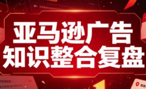 亚马逊广告知识整合复盘,适合从新手到成熟卖家的全阶段进阶-如意资源库