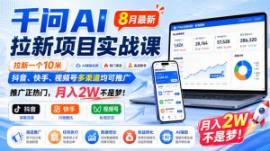 千问AI拉新项目实战课8月最新，拉新一个10米，抖音、快手、视频号多渠道均可推广，推广正热门，月入2W不是梦!-如意资源库