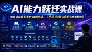 AI能力跃迁实战课|零基础玩转多平台AI新范式,工作流+智能体自动化全落地教学-如意资源库