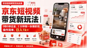 京东短视频带货新玩法|0粉0保证金,2分钟做一条爆款视,操作简单,日入1k+【揭秘】-如意资源库
