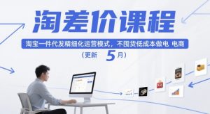 淘差价课程,淘宝一件代发精细化运营模式,不囤货低成本做电商(更新26年7月)-如意资源库
