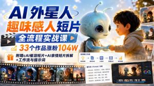 AI外星人趣味感人短片全流程实战课，33个作品涨粉104W，附赠AI催泪短片+AI亲情短片拆解+工作流与提示词-如意资源库
