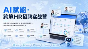 AI赋能·跨境HR招聘实战营，从需求到入职的关键环节，帮你告别盲目招人，系统掌握一套拿来即用的招聘方法-如意资源库